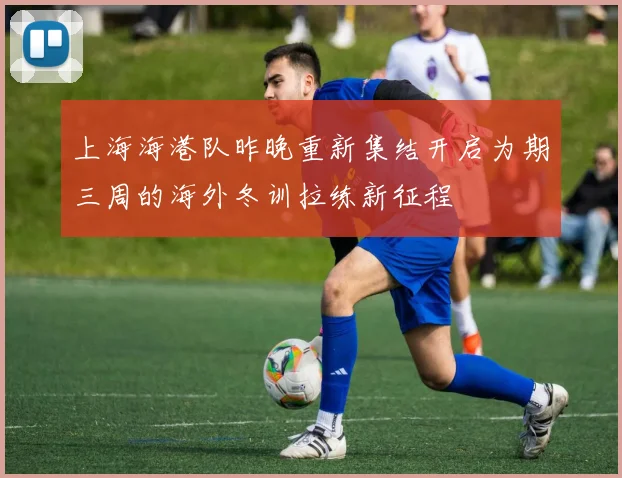 上海海港队昨晚重新集结开启为期三周的海外冬训拉练新征程
