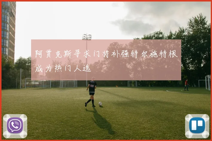 阿贾克斯寻求门将补强特尔施特根成为热门人选